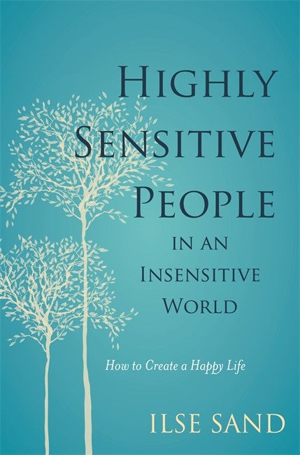 Highly Sensitive People in an Insensitive World: How to Create a Happy L