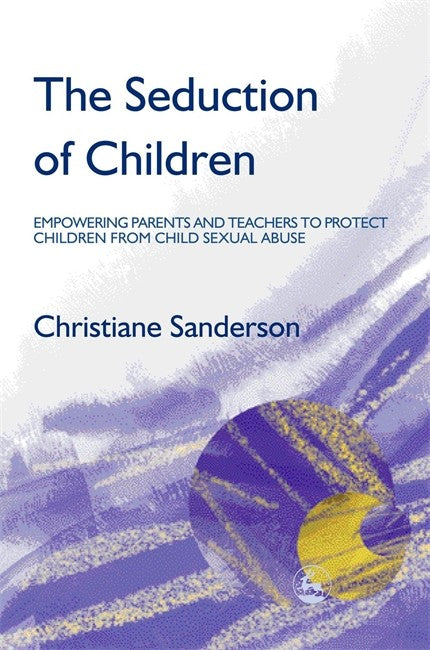 Seduction of Children: Empowering Parents and Teachers to Protect Childr