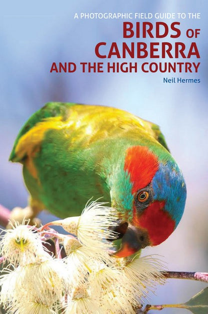 A Photographic Field Guide to Birds of Canberra & the High Country (2nd ed) 2/e