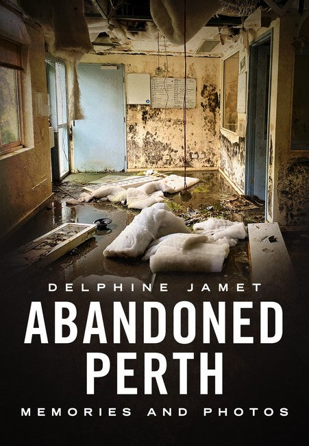 Abandoned Perth: Memories and Photos of the Lost and Found