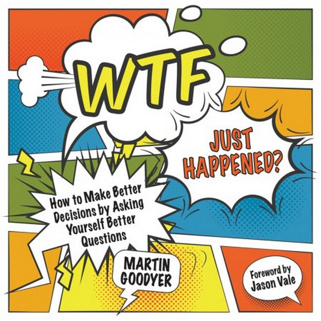 WTF Just Happened? How to Make Better Decisions by Asking Yourself Bette