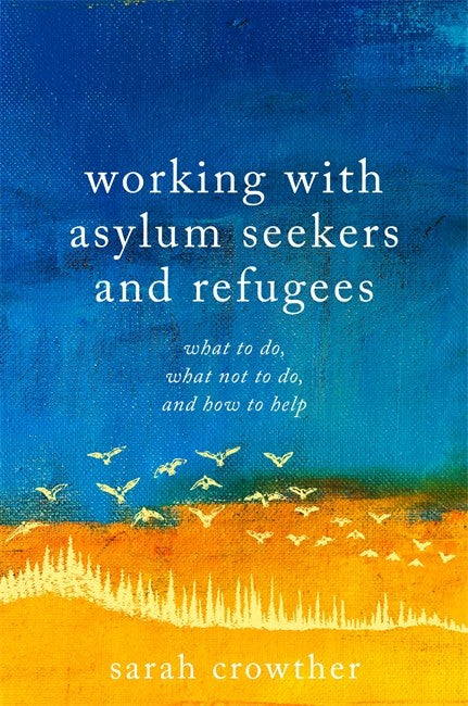 Working with Asylum Seekers and Refugees: What to Do, What Not to Do, an