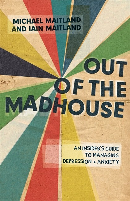 Out of the Madhouse: An Insider's Guide to Managing Depression and Anxie