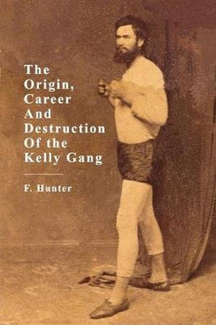 The Origins, Career and Destruction of the Kelly Gang
